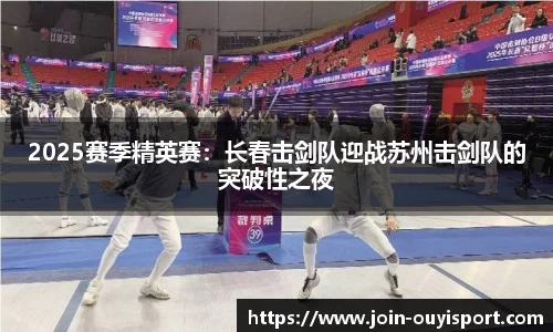 2025赛季精英赛：长春击剑队迎战苏州击剑队的突破性之夜