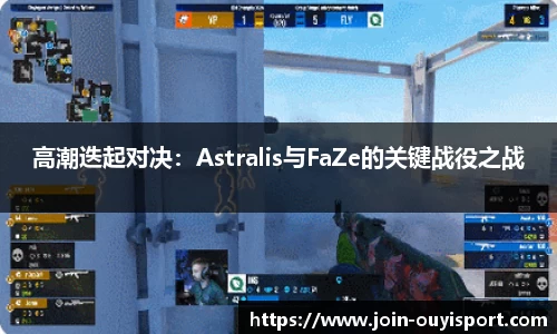 高潮迭起对决：Astralis与FaZe的关键战役之战