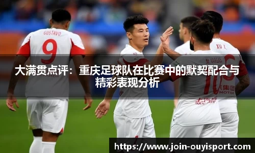 大满贯点评：重庆足球队在比赛中的默契配合与精彩表现分析