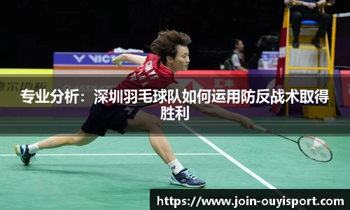 专业分析：深圳羽毛球队如何运用防反战术取得胜利