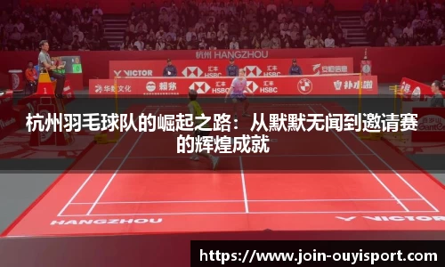 杭州羽毛球队的崛起之路：从默默无闻到邀请赛的辉煌成就